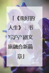 《蛮好的人生》：书写沪产剧文旅融合新篇章