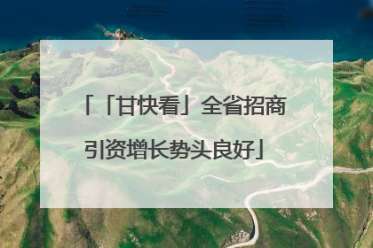 「甘快看」全省招商引资增长势头良好