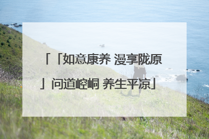 「如意康养 漫享陇原」问道崆峒 养生平凉
