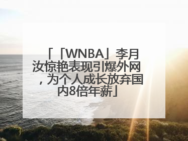 「WNBA」李月汝惊艳表现引爆外网，为个人成长放弃国内8倍年薪