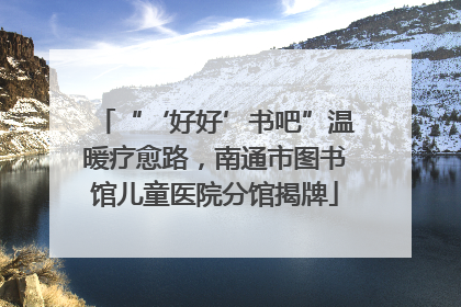 “‘好好’书吧”温暖疗愈路，南通市图书馆儿童医院分馆揭牌