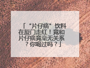 “片仔癀”饮料在厦门走红！竟和片仔癀竟毫无关系？你喝过吗？