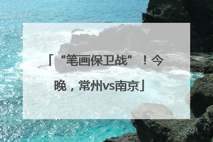 “笔画保卫战”！今晚，常州vs南京