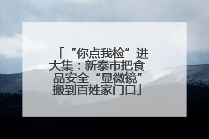 “你点我检”进大集：新泰市把食品安全“显微镜”搬到百姓家门口