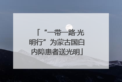 “一带一路·光明行”为蒙古国白内障患者送光明
