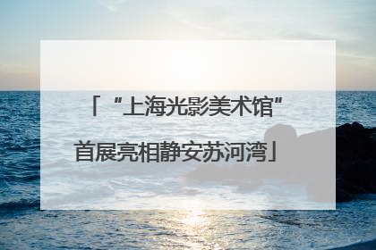“上海光影美术馆”首展亮相静安苏河湾