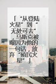 “从登陆火星”到“无处可去”，马斯克被曝因为他的一句话，放弃“殖民火星”
