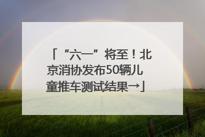 “六一”将至！北京消协发布50辆儿童推车测试结果→