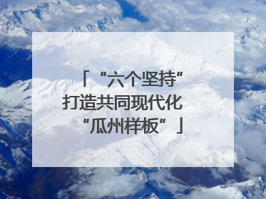 “六个坚持”打造共同现代化“瓜州样板”