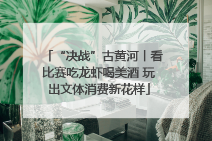 “决战”古黄河丨看比赛吃龙虾喝美酒 玩出文体消费新花样