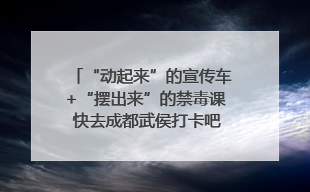 “动起来”的宣传车+“摆出来”的禁毒课 快去成都武侯打卡吧｜国际禁毒日