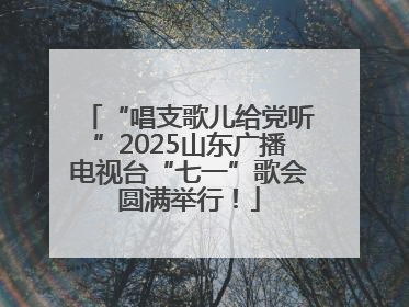 “唱支歌儿给党听”2025山东广播电视台“七一”歌会圆满举行！