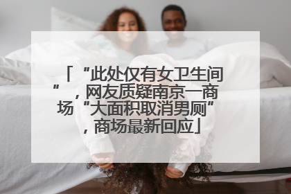 “此处仅有女卫生间”，网友质疑南京一商场“大面积取消男厕”，商场最新回应