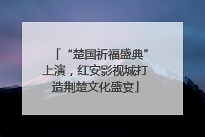 “楚国祈福盛典”上演，红安影视城打造荆楚文化盛宴