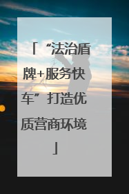 “法治盾牌+服务快车”打造优质营商环境