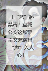 “艺”起禁毒！宜城公安这场禁毒文艺演出“声”入人心