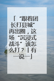 “跟着团长打县城”再出圈，这场“沉浸式战斗”该怎么打？丨有一说一