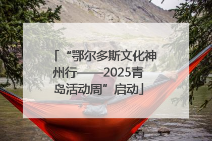 “鄂尔多斯文化神州行——2025青岛活动周”启动