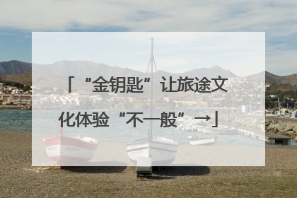 “金钥匙”让旅途文化体验“不一般”→