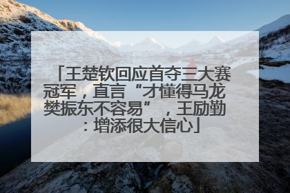 王楚钦回应首夺三大赛冠军，直言“才懂得马龙樊振东不容易”，王励勤：增添很大信心