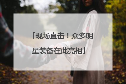 现场直击！众多明星装备在此亮相