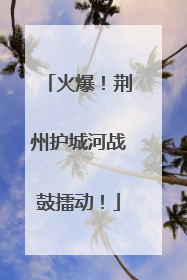 火爆！荆州护城河战鼓擂动！