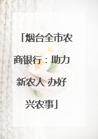烟台全市农商银行：助力新农人 办好兴农事