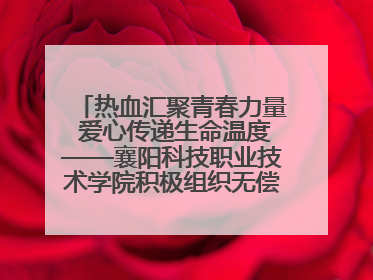 热血汇聚青春力量 爱心传递生命温度——襄阳科技职业技术学院积极组织无偿献血活动