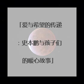 爱与希望的传递：史本鹏与孩子们的暖心故事