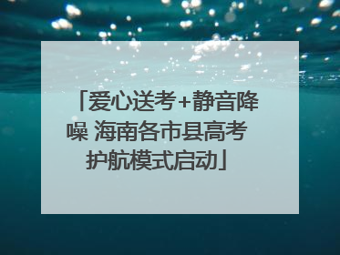 爱心送考+静音降噪 海南各市县高考护航模式启动