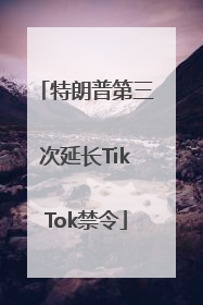 特朗普第三次延长TikTok禁令