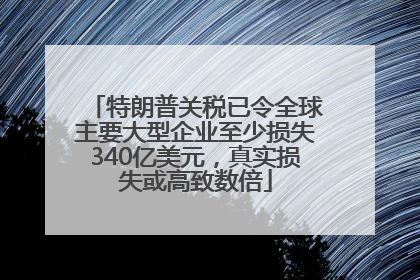 特朗普关税已令全球主要大型企业至少损失340亿美元，真实损失或高致数倍