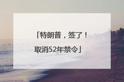 特朗普，签了！取消52年禁令
