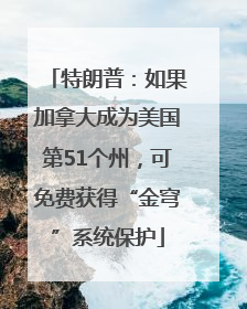 特朗普：如果加拿大成为美国第51个州，可免费获得“金穹”系统保护