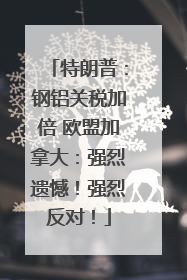 特朗普：钢铝关税加倍 欧盟加拿大：强烈遗憾！强烈反对！