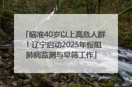 瞄准40岁以上高危人群！辽宁启动2025年慢阻肺病监测与早筛工作