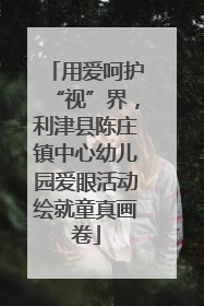 用爱呵护“视”界，利津县陈庄镇中心幼儿园爱眼活动绘就童真画卷