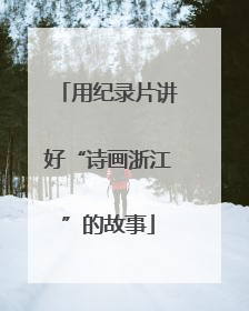 用纪录片讲好“诗画浙江”的故事