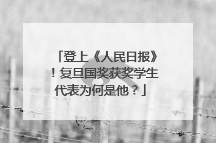 登上《人民日报》！复旦国奖获奖学生代表为何是他？