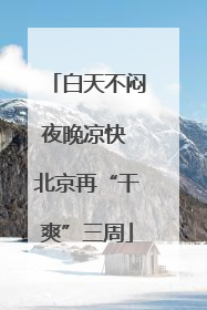 白天不闷夜晚凉快 北京再“干爽”三周