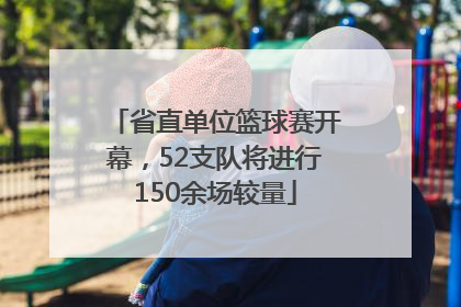 省直单位篮球赛开幕，52支队将进行150余场较量