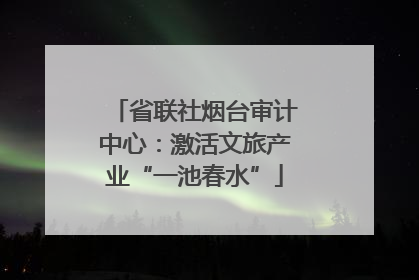 省联社烟台审计中心：激活文旅产业“一池春水”