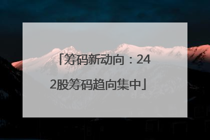 筹码新动向：242股筹码趋向集中
