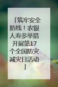 筑牢安全防线！农银人寿多举措开展第17个全国防灾减灾日活动