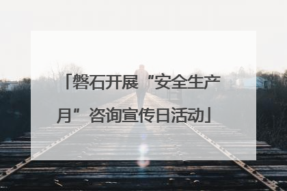 磐石开展“安全生产月”咨询宣传日活动