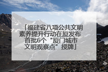 福建省八项公共文明素养提升行动在厦发布 首批6个“厦门城市文明观察点”授牌