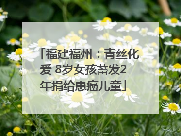 福建福州：青丝化爱 8岁女孩蓄发2年捐给患癌儿童