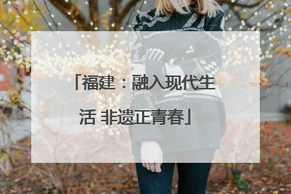 福建：融入现代生活 非遗正青春