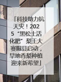 科技助力抗天灾！2025“黑松土活化肥”梨王大赛隰县启动，旱地香梨种植迎来新希望