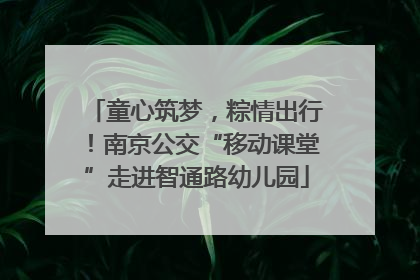 童心筑梦，粽情出行！南京公交“移动课堂”走进智通路幼儿园